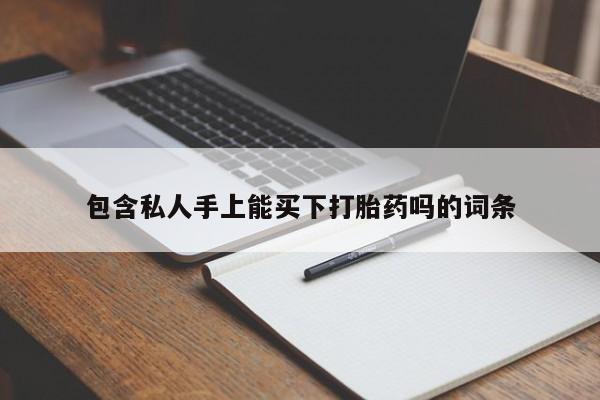 打胎药在线购买包含私人手上能买下打胎药吗的词条