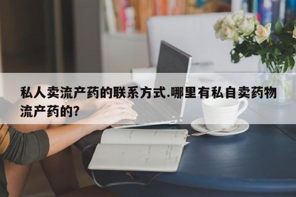 打胎药在线购买私人卖流产药的联系方式.哪里有私自卖药物流产药的？