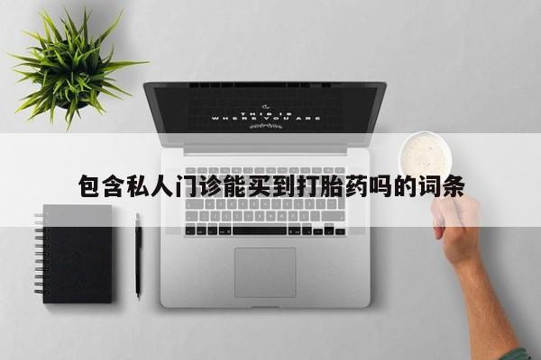 打胎药在线购买包含私人门诊能买到打胎药吗的词条
