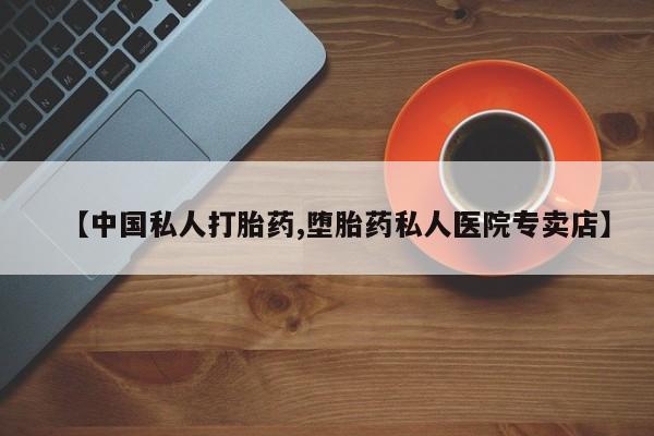 打胎药在线购买【中国私人打胎药,堕胎药私人医院专卖店】