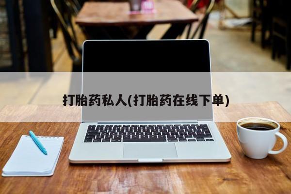 打胎药在线购买打胎药私人(打胎药在线下单)