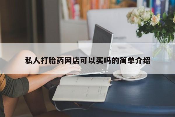 打胎药在线购买私人打胎药网店可以买吗的简单介绍