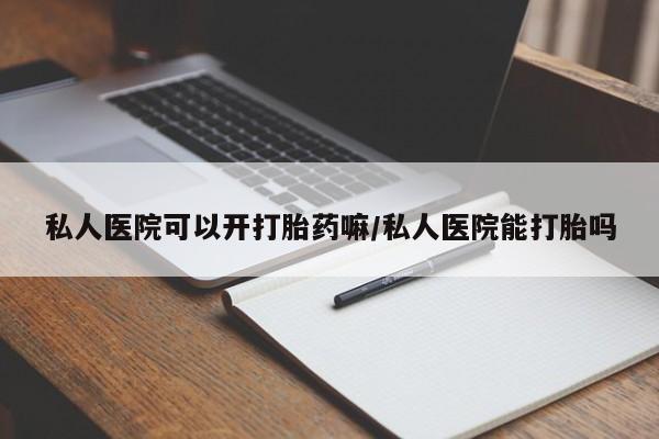 打胎药在线购买私人医院可以开打胎药嘛/私人医院能打胎吗