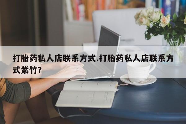 打胎药在线购买打胎药私人店联系方式.打胎药私人店联系方式紫竹？