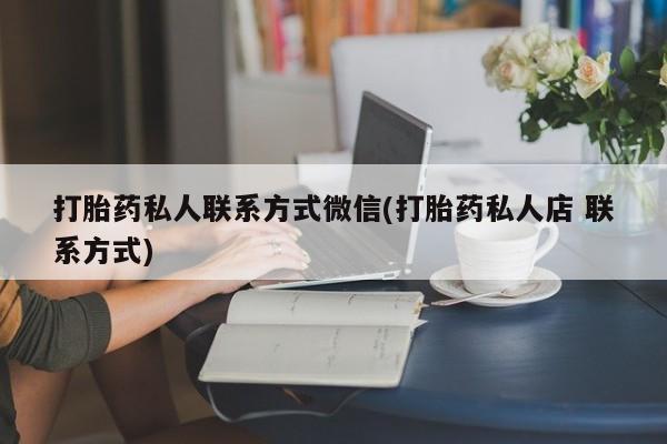 打胎药在线购买打胎药私人联系方式微信(打胎药私人店 联系方式)