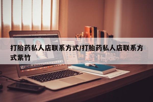 打胎药在线购买打胎药私人店联系方式/打胎药私人店联系方式紫竹