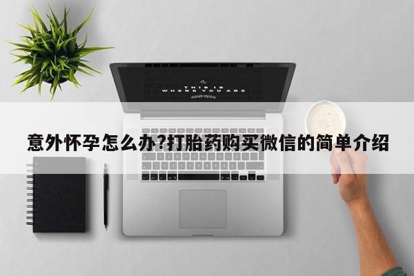 打胎药在线购买意外怀孕怎么办?打胎药购买微信的简单介绍