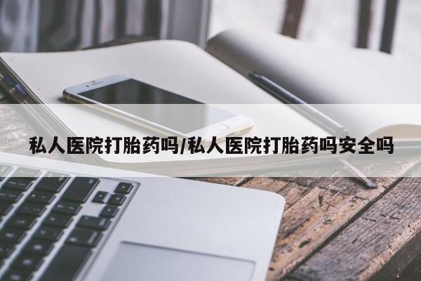 打胎药在线购买私人医院打胎药吗/私人医院打胎药吗安全吗