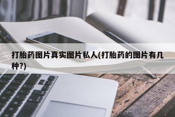 打胎药在线购买打胎药图片真实图片私人(打胎药的图片有几种?)