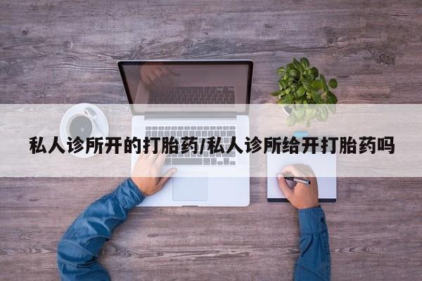 打胎药在线购买私人诊所开的打胎药/私人诊所给开打胎药吗