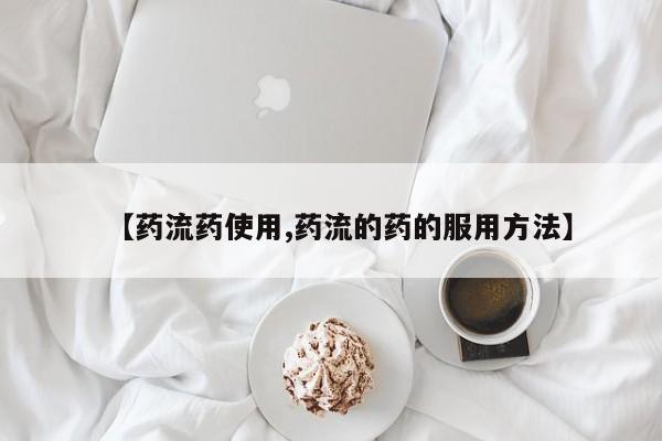 打胎药在线购买【药流药使用,药流的药的服用方法】