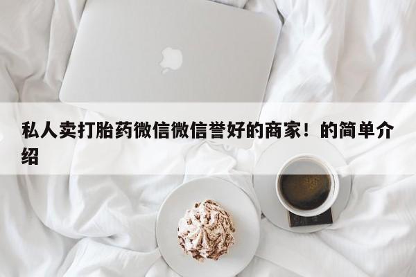 打胎药在线购买私人卖打胎药微信微信誉好的商家！的简单介绍