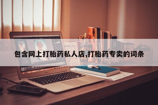打胎药在线购买包含网上打胎药私人店,打胎药专卖的词条