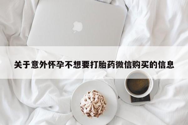 打胎药在线购买关于意外怀孕不想要打胎药微信购买的信息