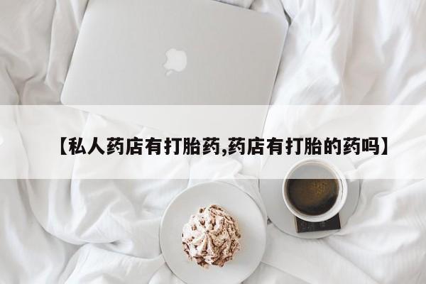打胎药在线购买【私人药店有打胎药,药店有打胎的药吗】