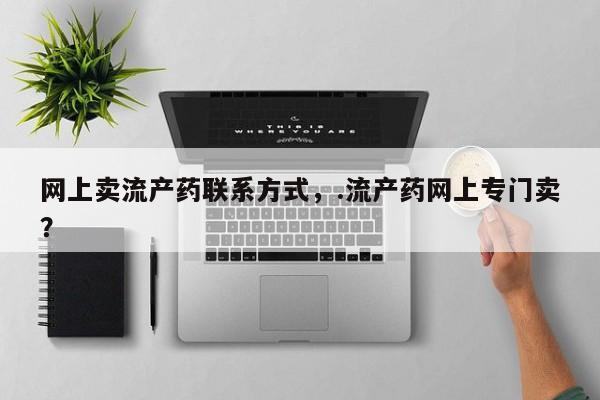 打胎药在线购买网上卖流产药联系方式，.流产药网上专门卖？