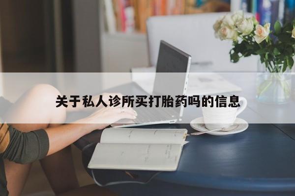 打胎药在线购买关于私人诊所买打胎药吗的信息