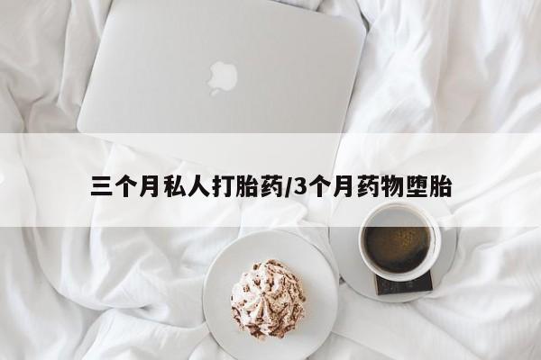 打胎药在线购买三个月私人打胎药/3个月药物堕胎