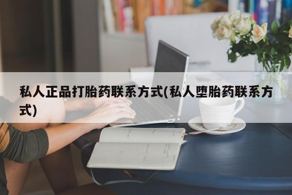 打胎药在线购买私人正品打胎药联系方式(私人堕胎药联系方式)
